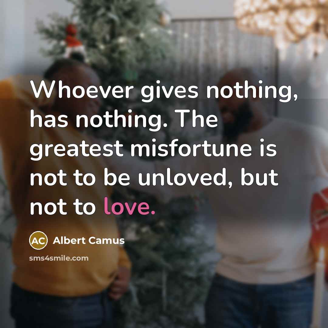 “Whoever gives nothing, has nothing. The greatest misfortune is not…” quote by Albert Camus
