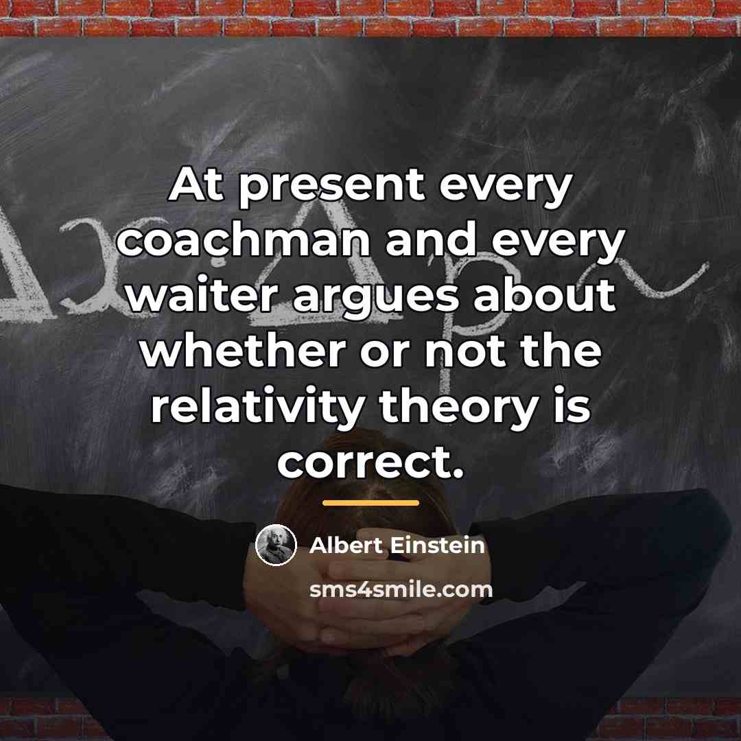 “At present every coachman and every waiter argues about whether…” quote by Albert Einstein