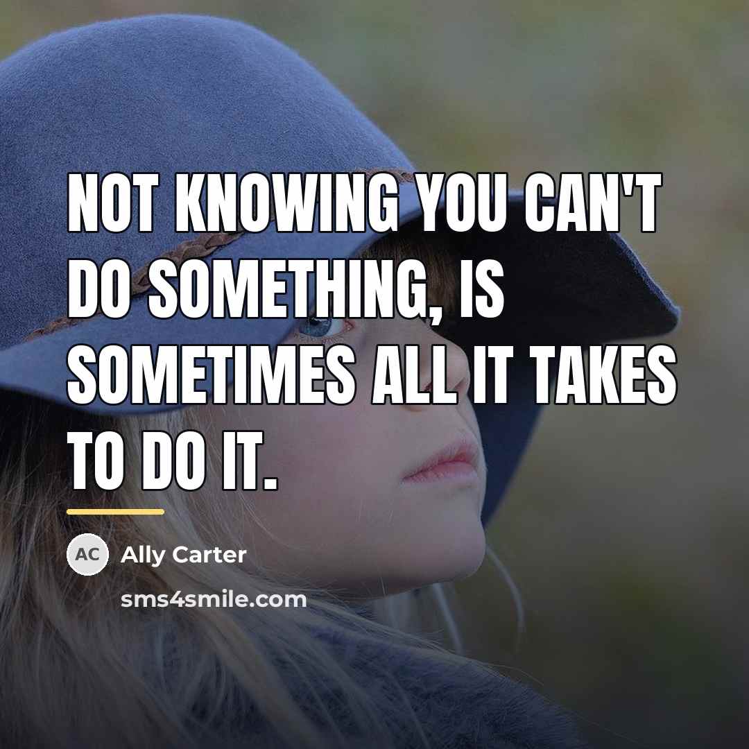 “Not knowing you can't do something, is sometimes all it…” quote by Ally Carter