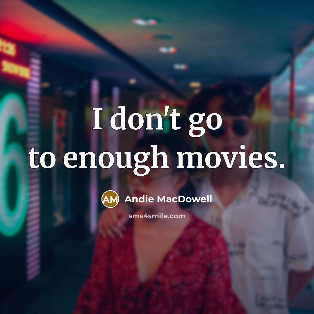 “I don't go to enough movies.…” quote by Andie MacDowell