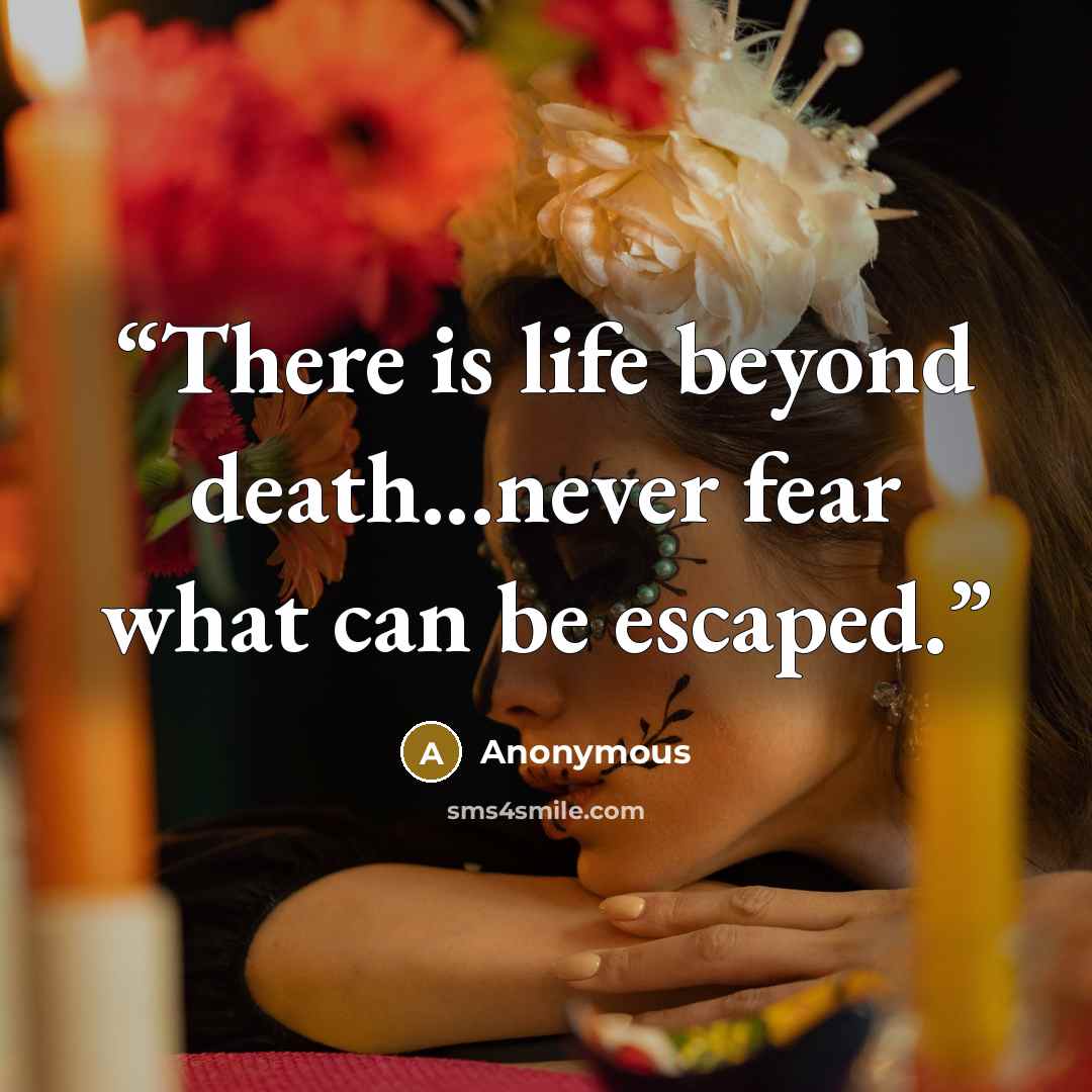 “There is life beyond death...never fear what can be escaped.” quote by Anonymous
