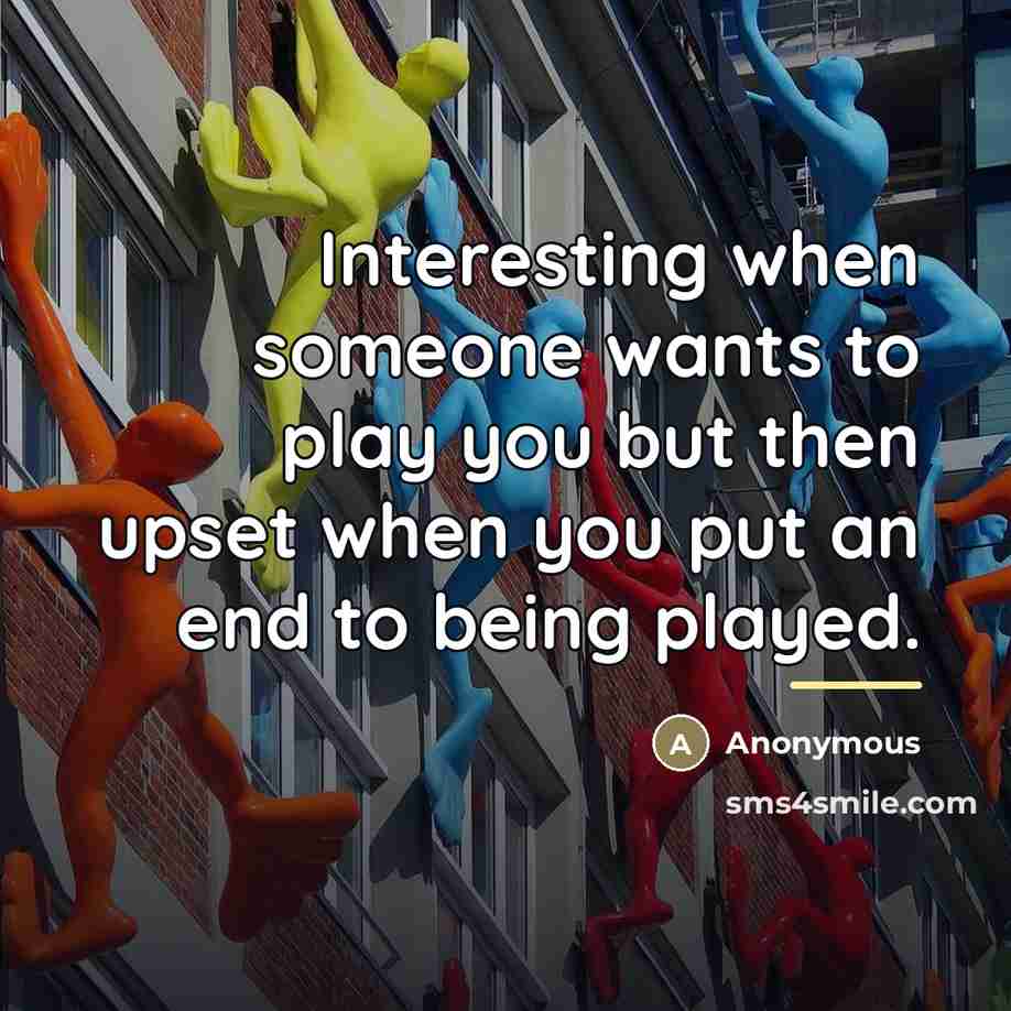“Interesting when someone wants to play you but then upset…” quote by Anonymous