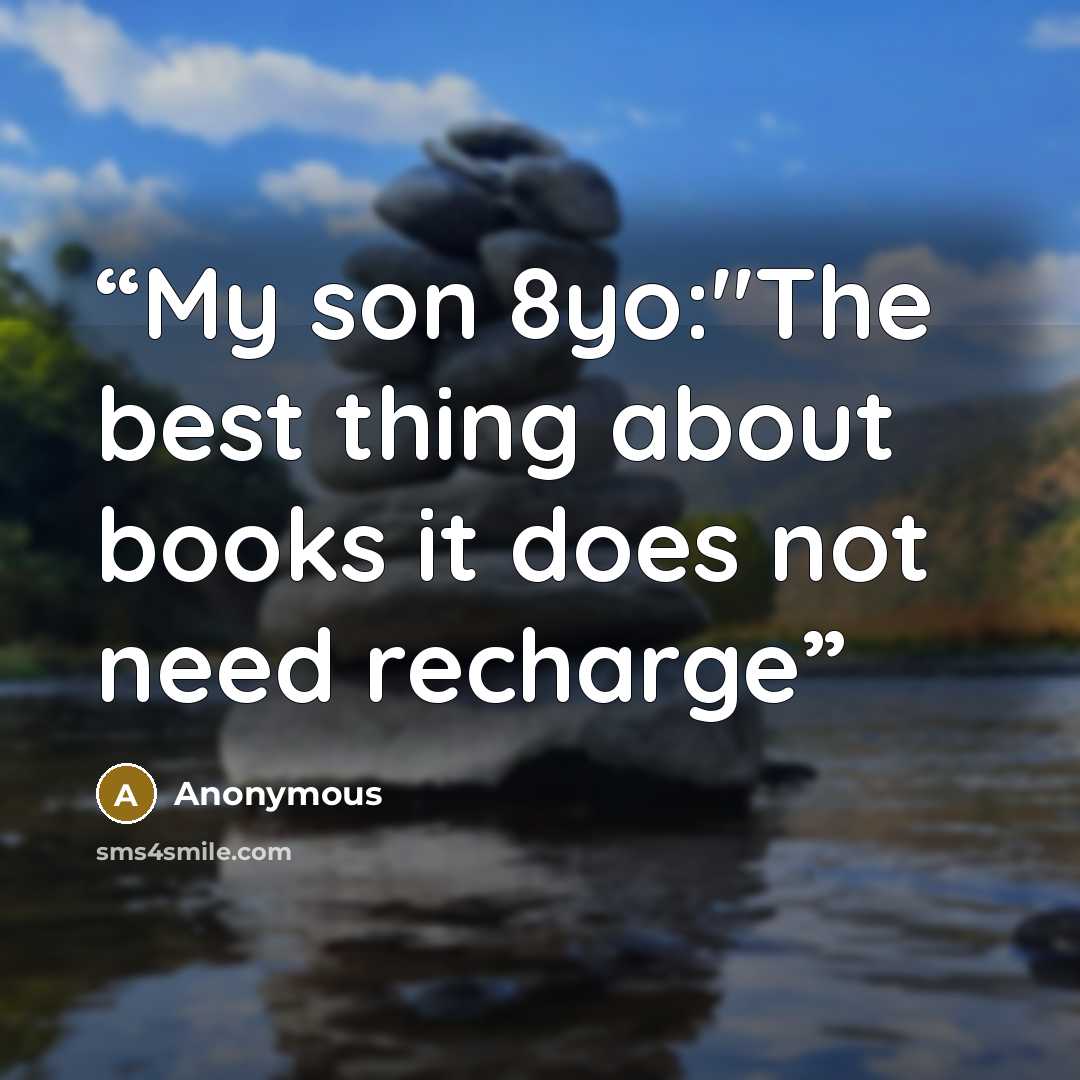 “My son 8yo:"The best thing about books it does not need recharge” quote by Anonymous