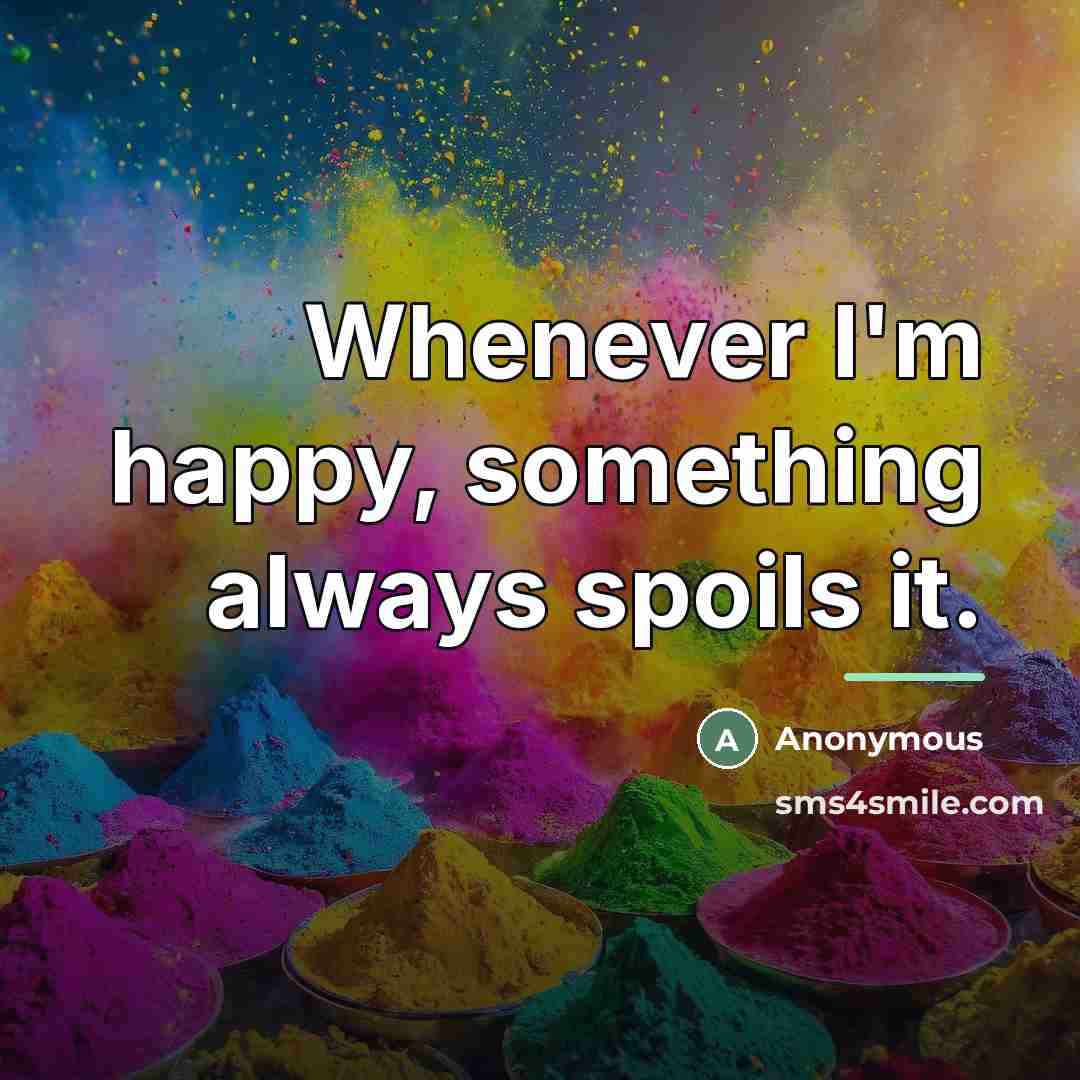 “Whenever I'm happy, something always spoils it.…” quote by Anonymous
