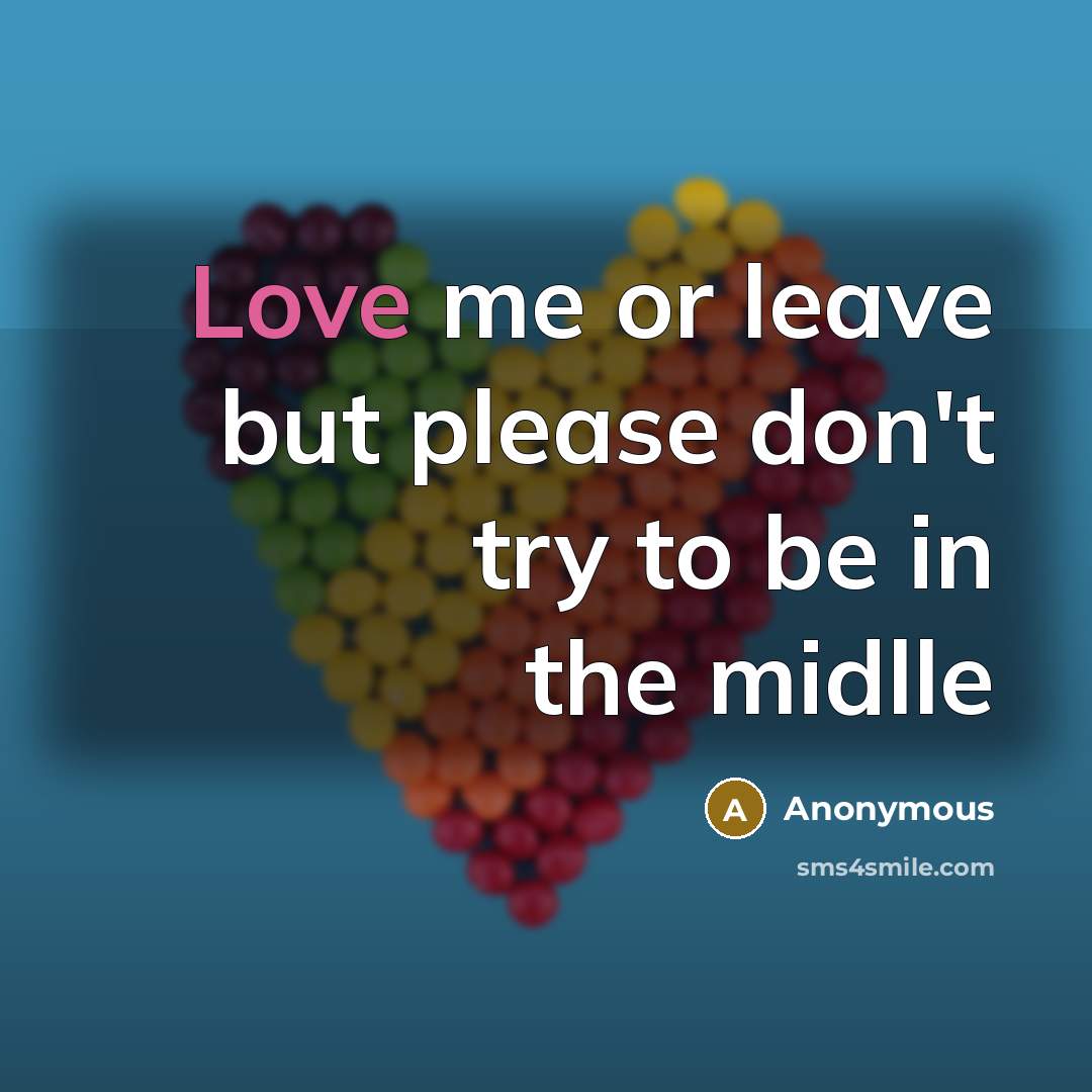 “Love me or leave but please don't try to be in the midlle” quote by Anonymous