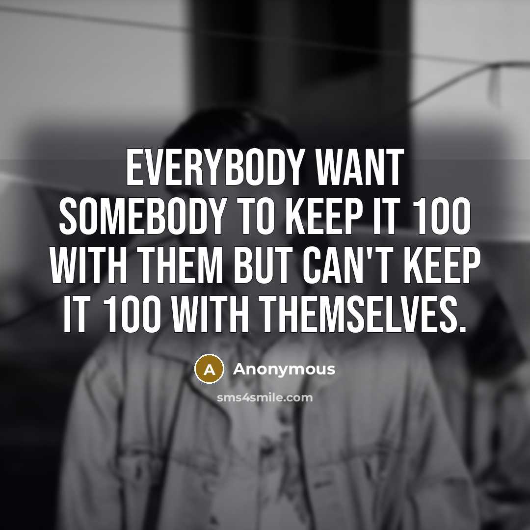 “Everybody want somebody to keep it 100 with them but can't keep it 100 with themselves.” quote by Anonymous