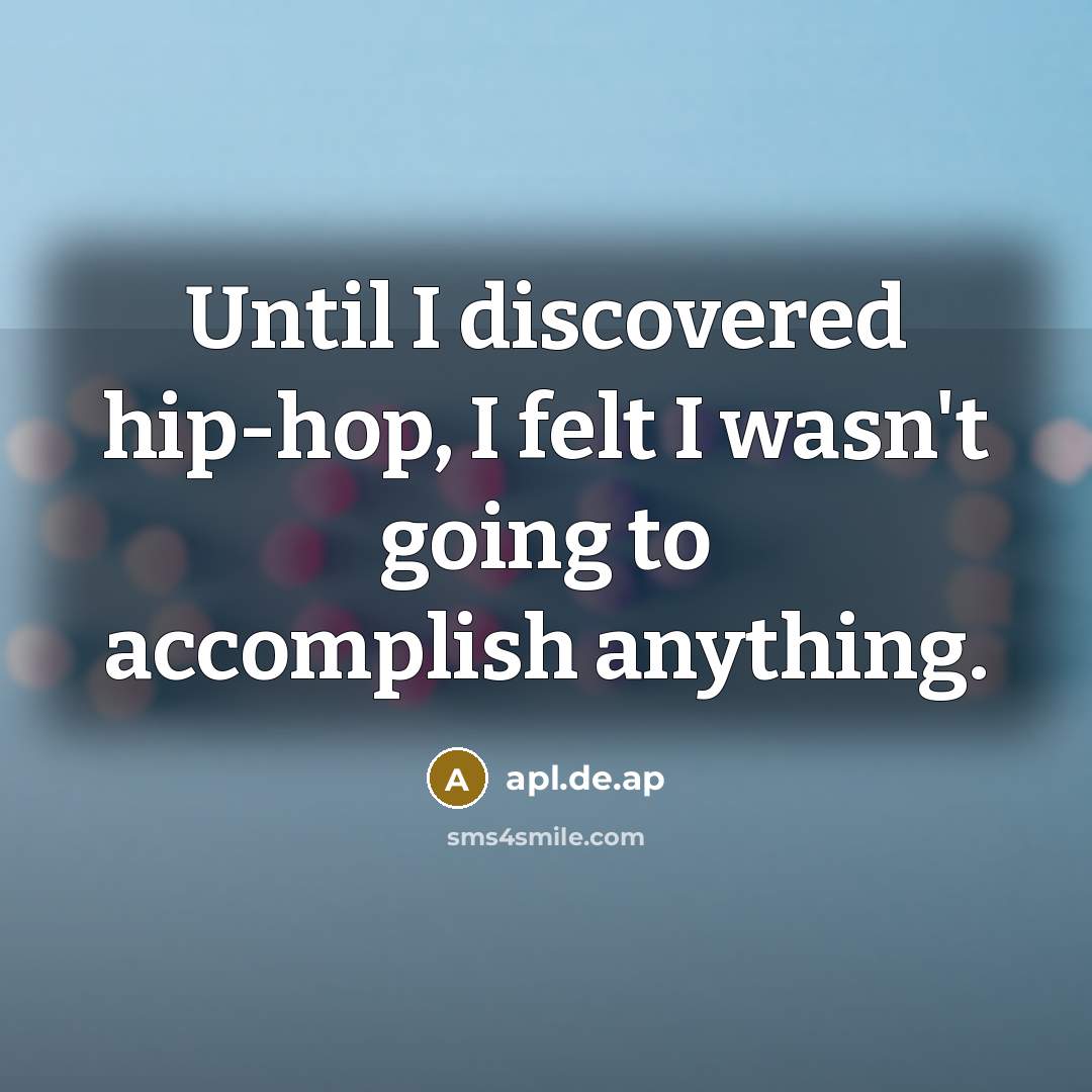 “Until I discovered hip-hop, I felt I wasn't going to…” quote by apl.de.ap