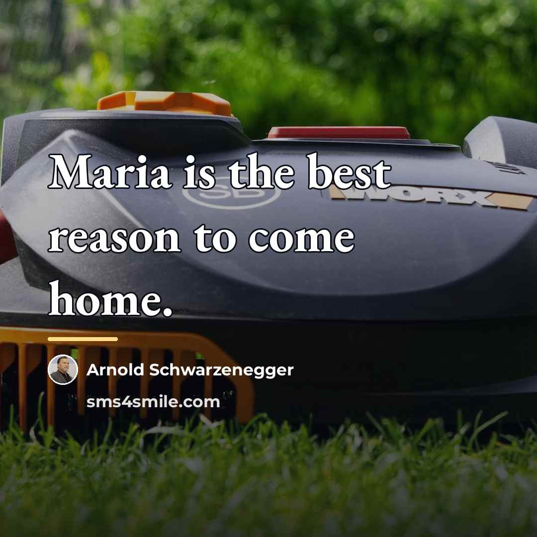 “Maria is the best reason to come home.…” quote by Arnold Schwarzenegger