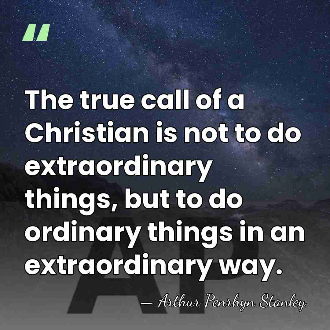 The true call of a Christian is not to do extraordinary things,&hellip; - Arthur Penrhyn Stanley