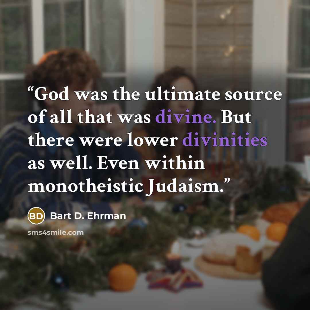 “God was the ultimate source of all that was divine. But there were lower divinities as well. Even within monotheistic Judaism.” quote by Bart D. Ehrman