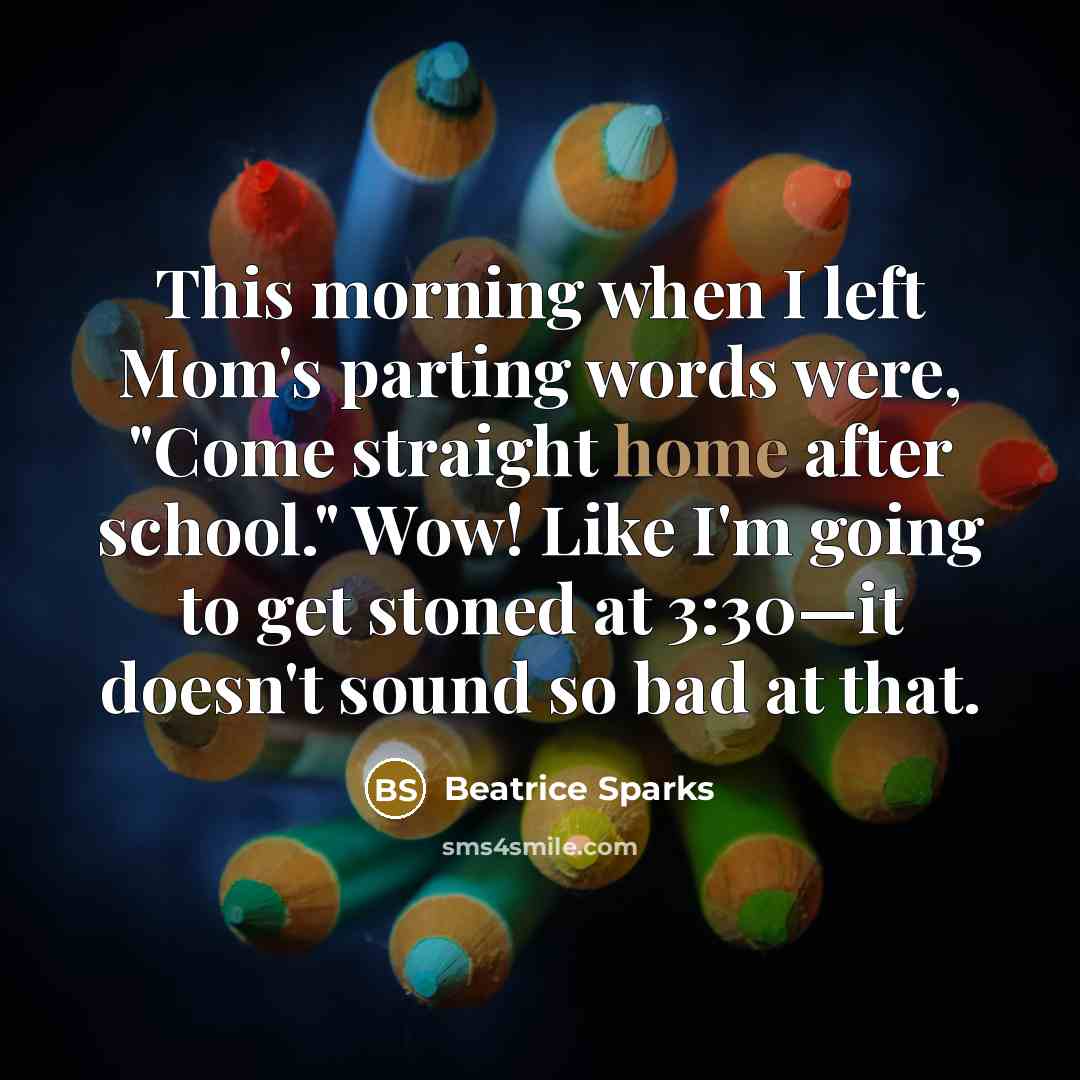“This morning when I left Mom's parting words were, "Come…” quote by Beatrice Sparks