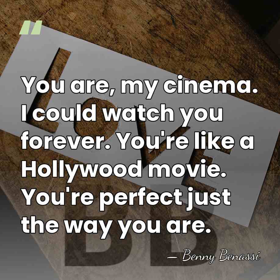 You are, my cinema. I could watch you forever. You're like a&hellip; - Benny Benassi