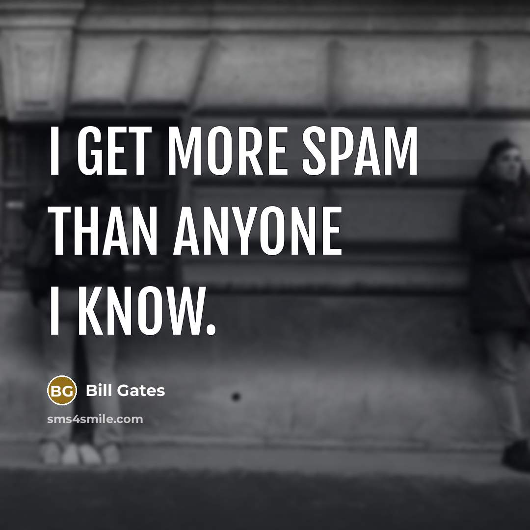 “I get more spam than anyone I know.” quote by Bill Gates