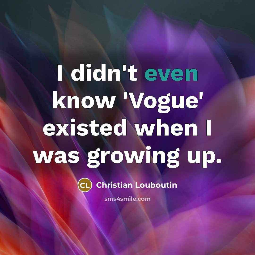 “I didn't even know 'Vogue' existed when I was growing…” quote by Christian Louboutin