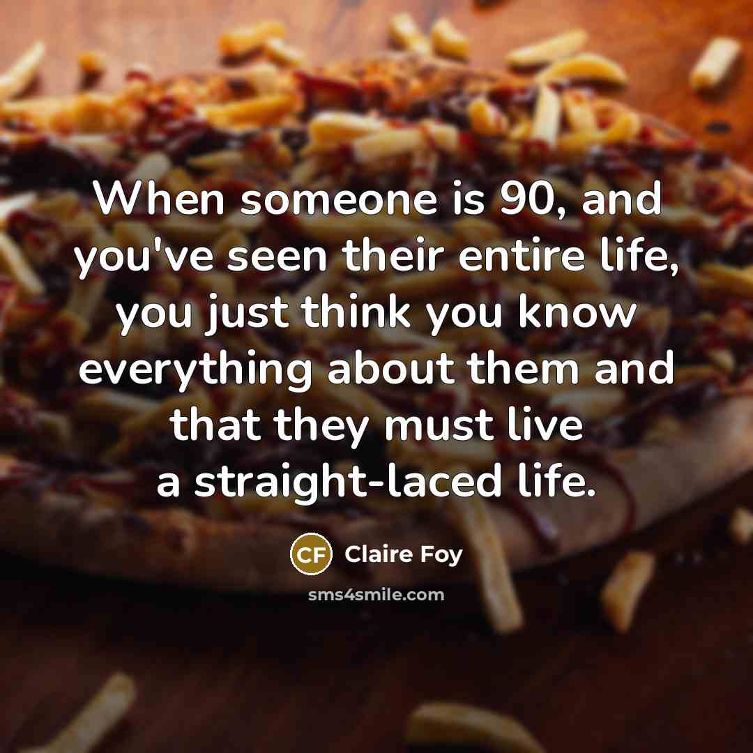“When someone is 90, and you've seen their entire life,…” quote by Claire Foy