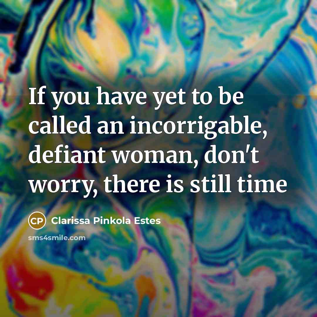 “If you have yet to be called an incorrigable, defiant woman, don't worry, there is still time” quote by Clarissa Pinkola Estes