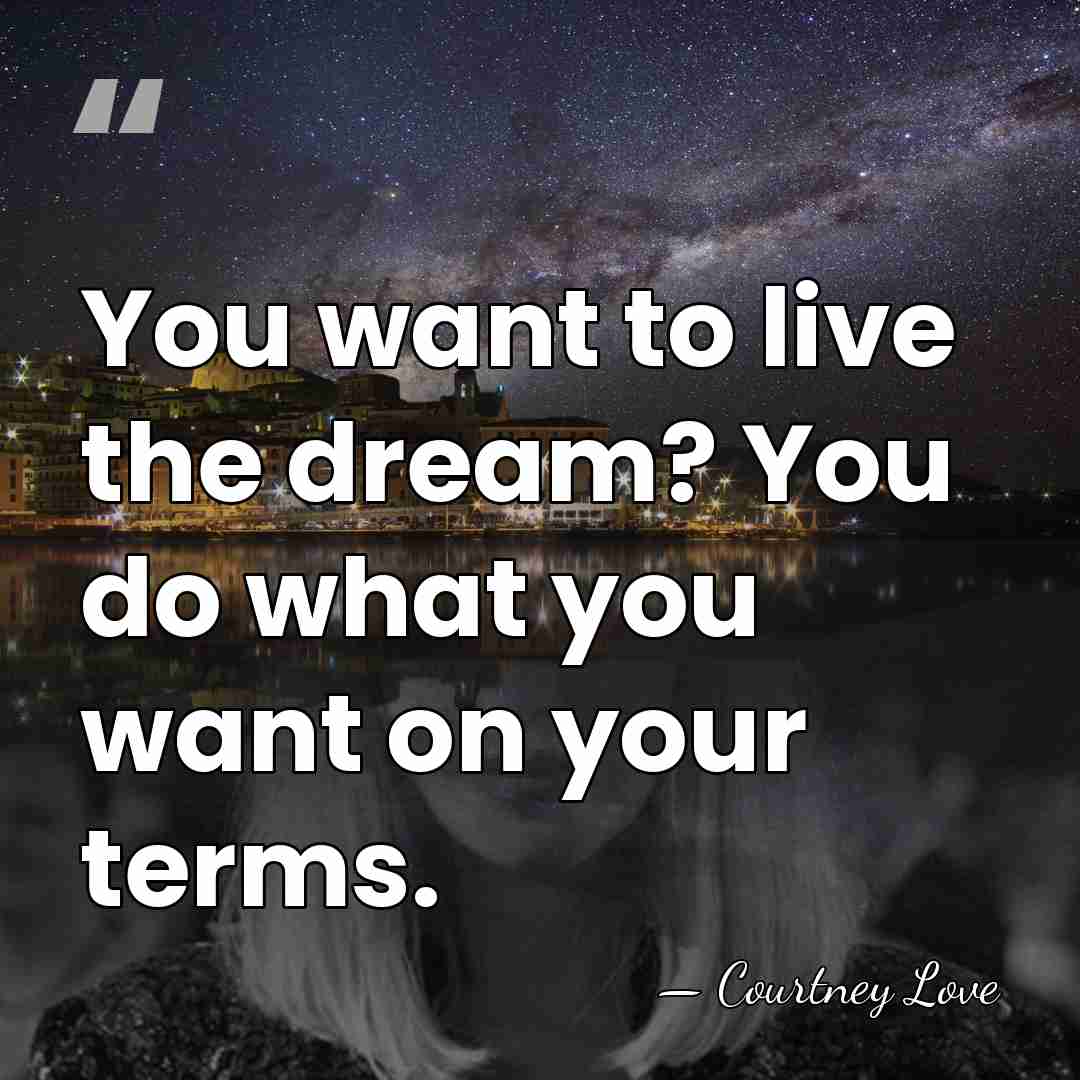 You want to live the dream? You do what you want on&hellip; - Courtney Love
