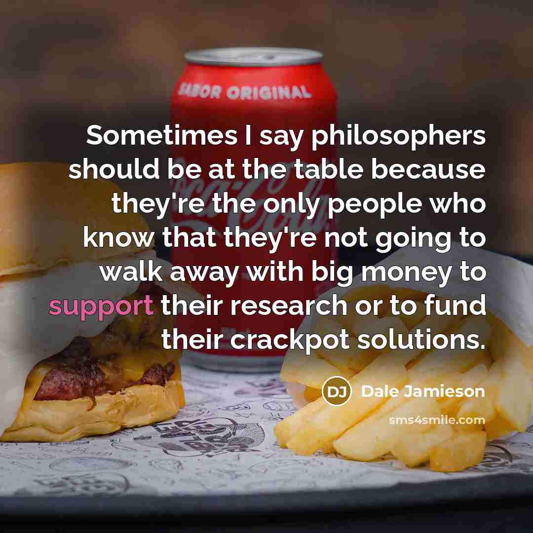 “Sometimes I say philosophers should be at the table because…” quote by Dale Jamieson