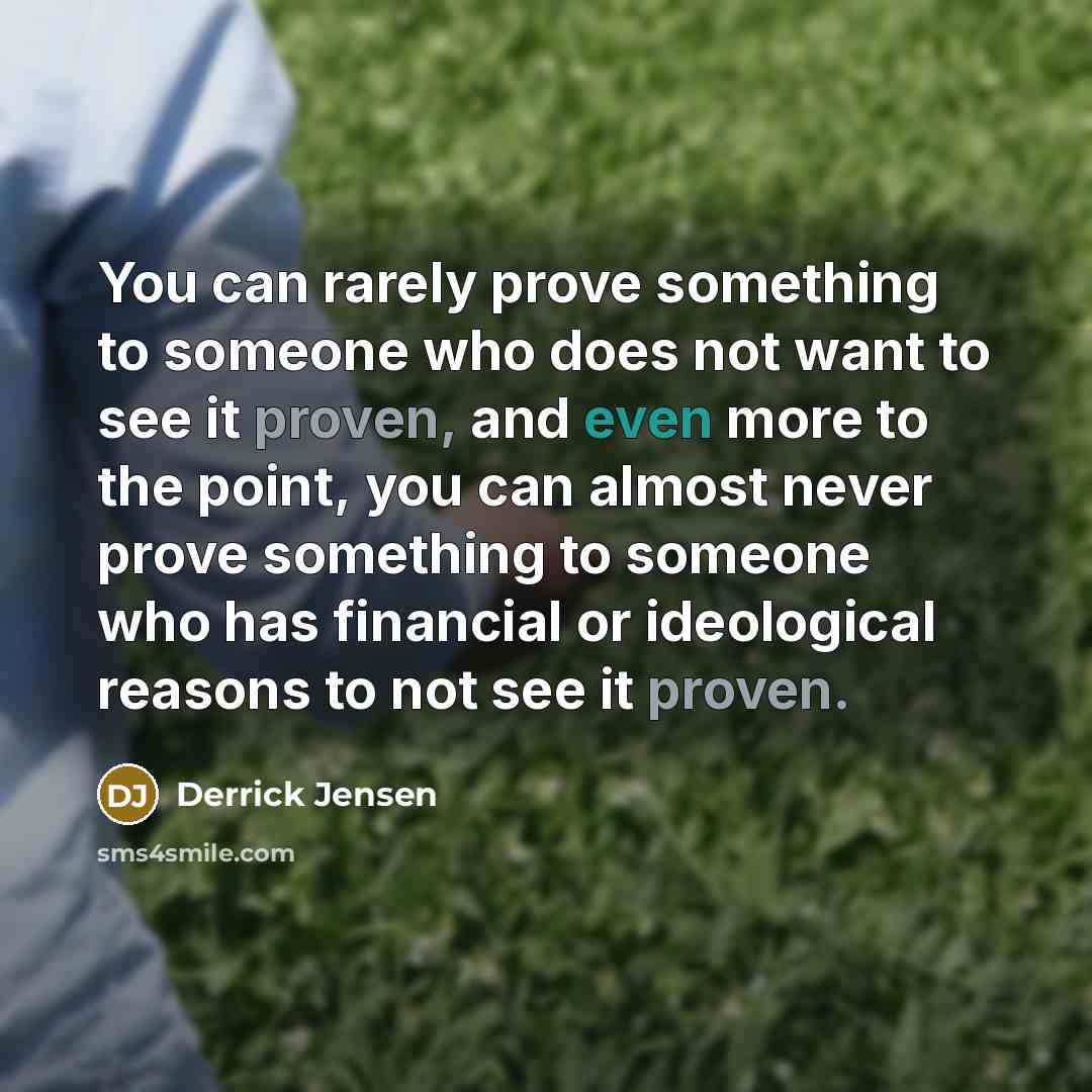 “You can rarely prove something to someone who does not…” quote by Derrick Jensen