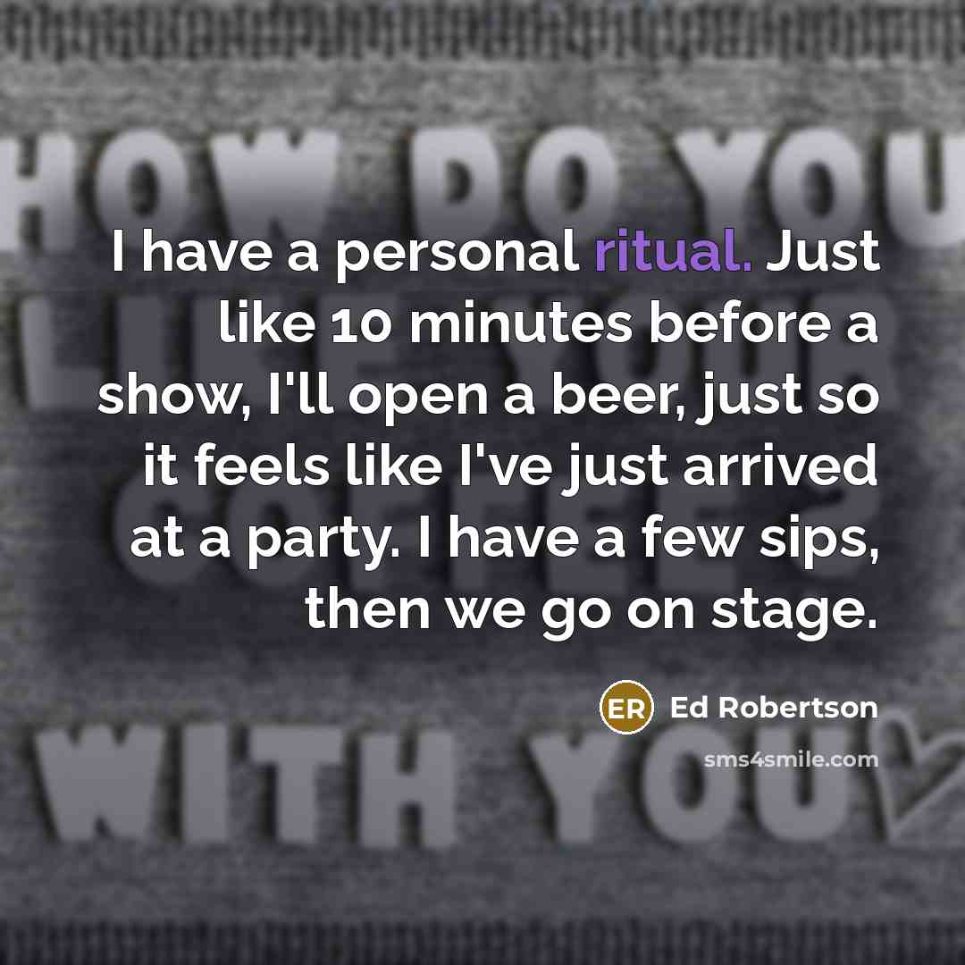 “I have a personal ritual. Just like 10 minutes before…” quote by Ed Robertson