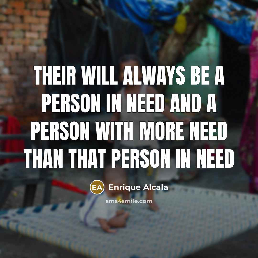 “Their will always be a person in need and a…” quote by Enrique Alcala