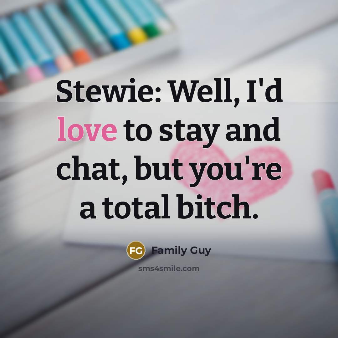“Stewie: Well, I'd love to stay and chat, but you're…” quote by Family Guy
