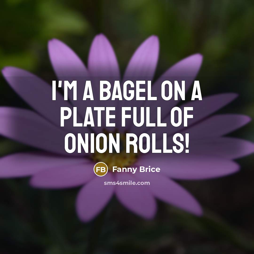 “I'm a bagel on a plate full of onion rolls!…” quote by Fanny Brice