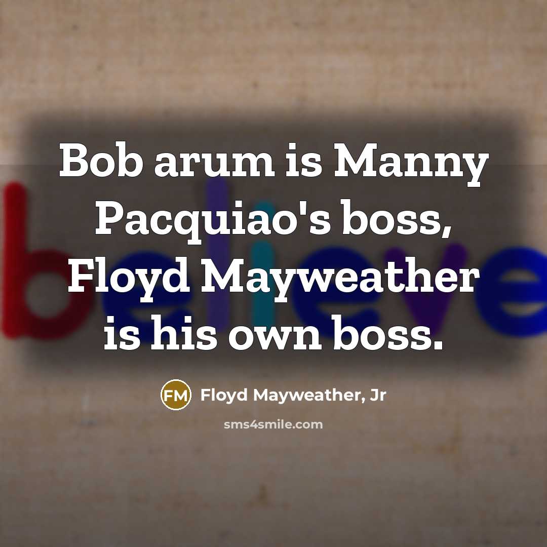 “Bob arum is Manny Pacquiao's boss, Floyd Mayweather is his…” quote by Floyd Mayweather, Jr