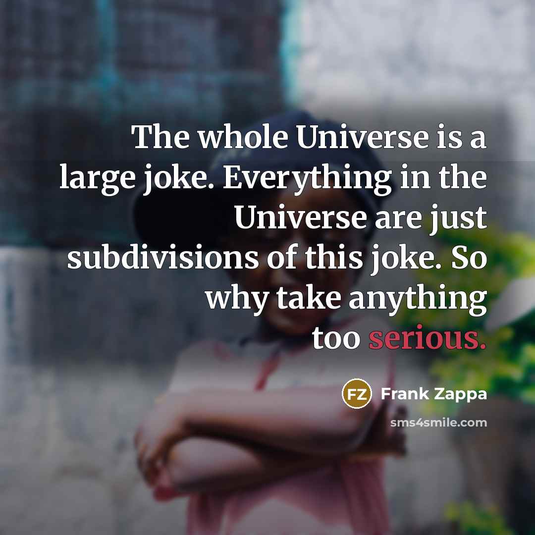 “The whole Universe is a large joke. Everything in the…” quote by Frank Zappa