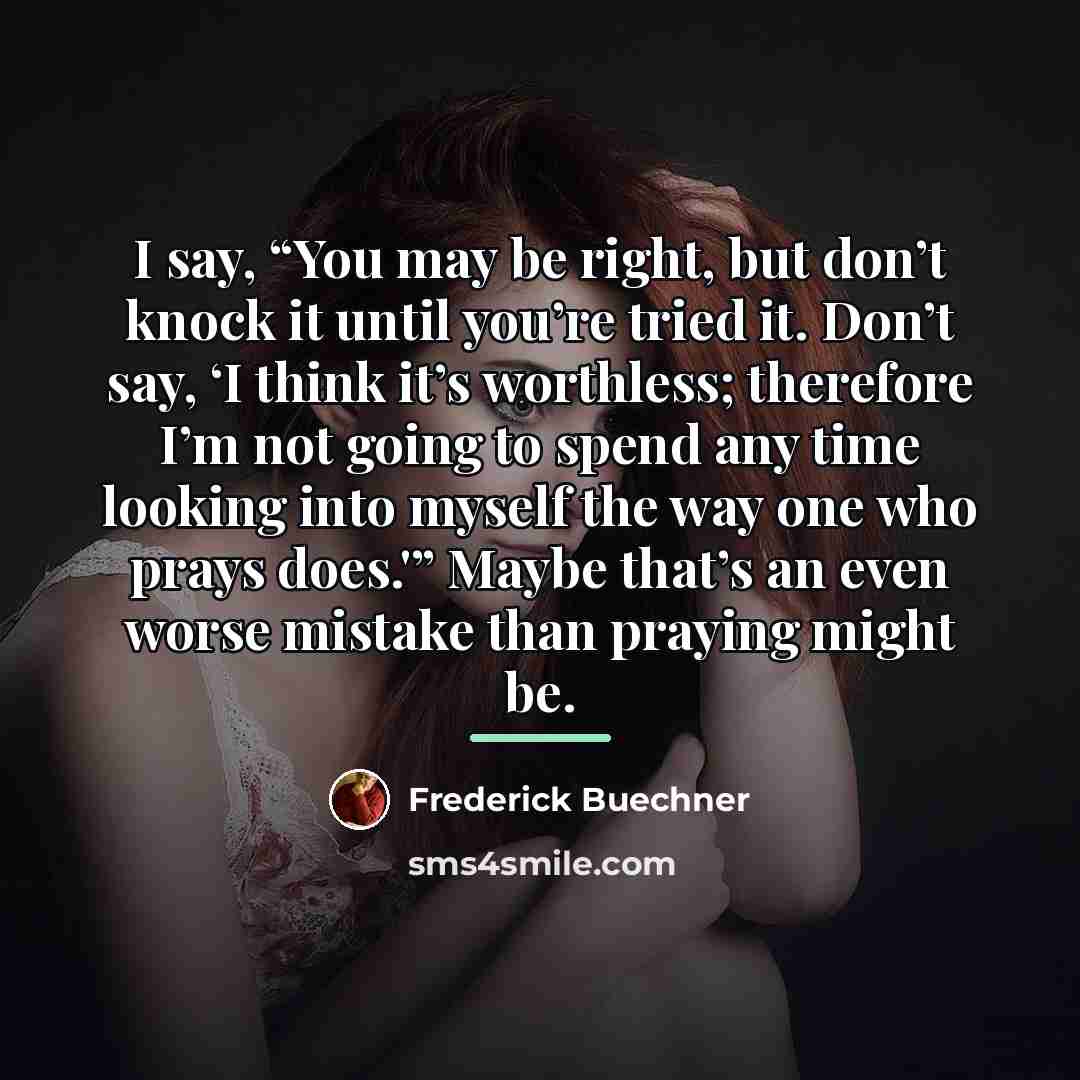 “I say, “You may be right, but don’t knock it…” quote by Frederick Buechner