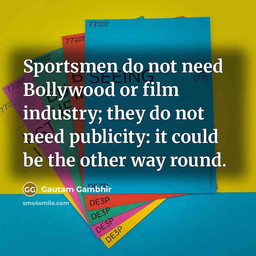 “Sportsmen do not need Bollywood or film industry; they do not need publicity: it could be the other way round.” quote by Gautam Gambhir