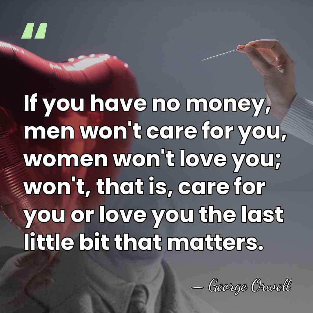 If you have no money, men won't care for you, women won't&hellip; - George Orwell