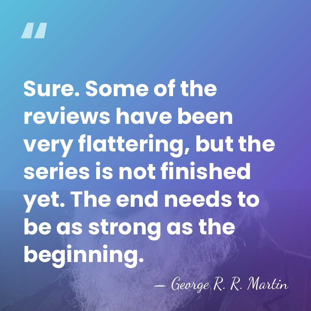 Sure. Some of the reviews have been very flattering, but the series&hellip; - George R. R. Martin