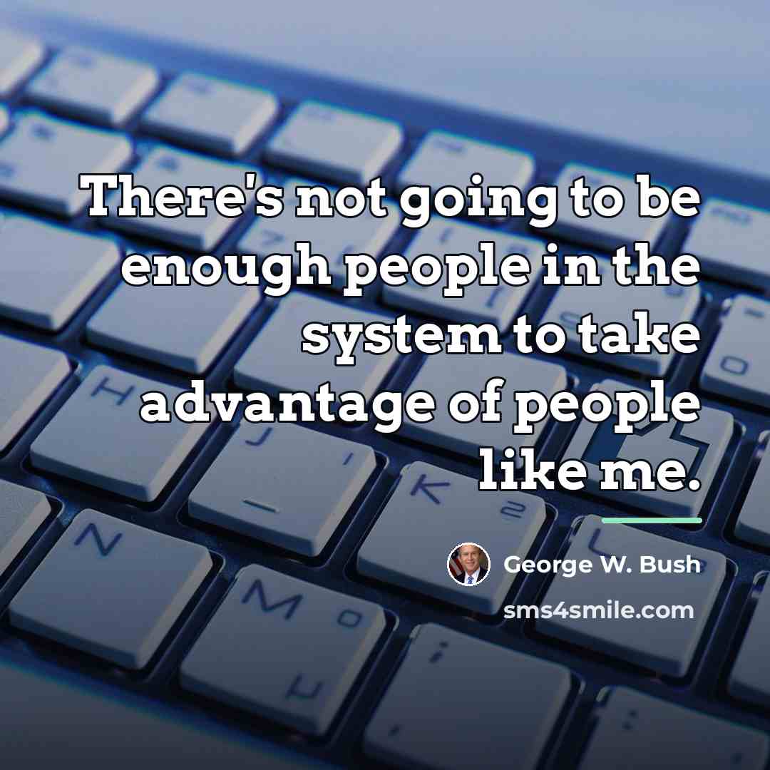 “There's not going to be enough people in the system…” quote by George W. Bush