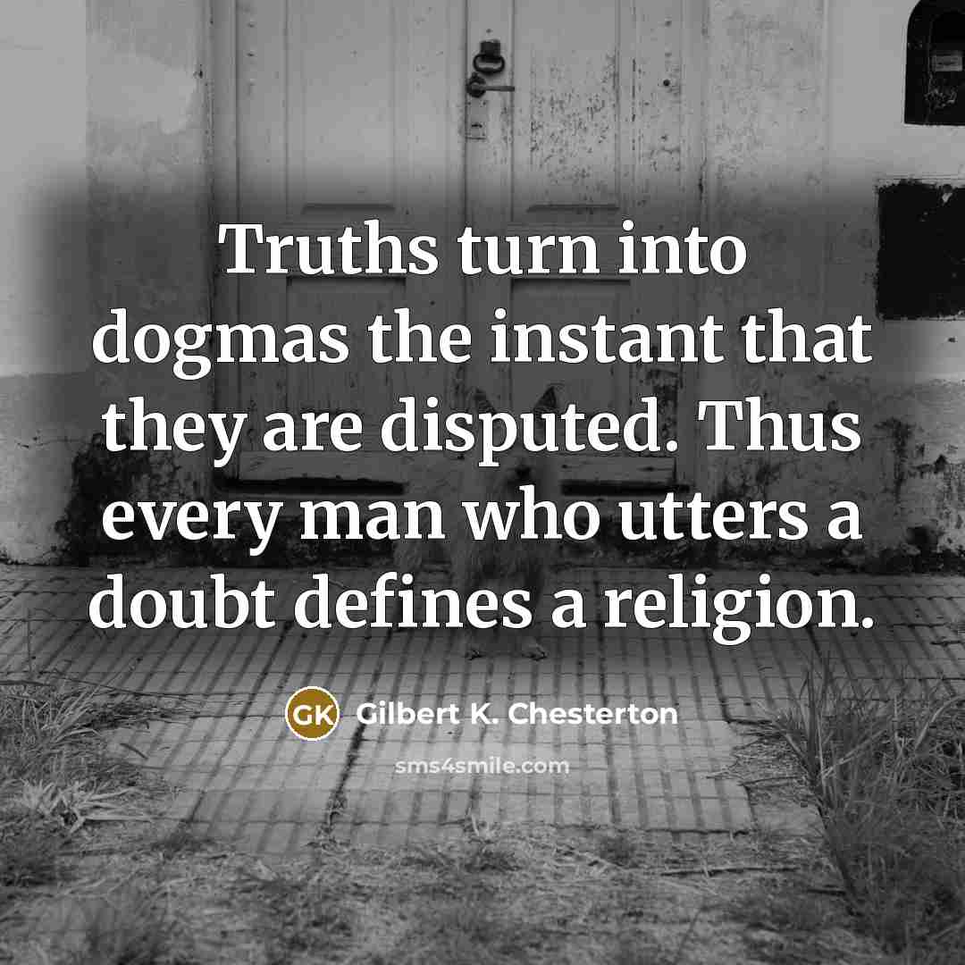 “Truths turn into dogmas the instant that they are disputed.…” quote by Gilbert K. Chesterton