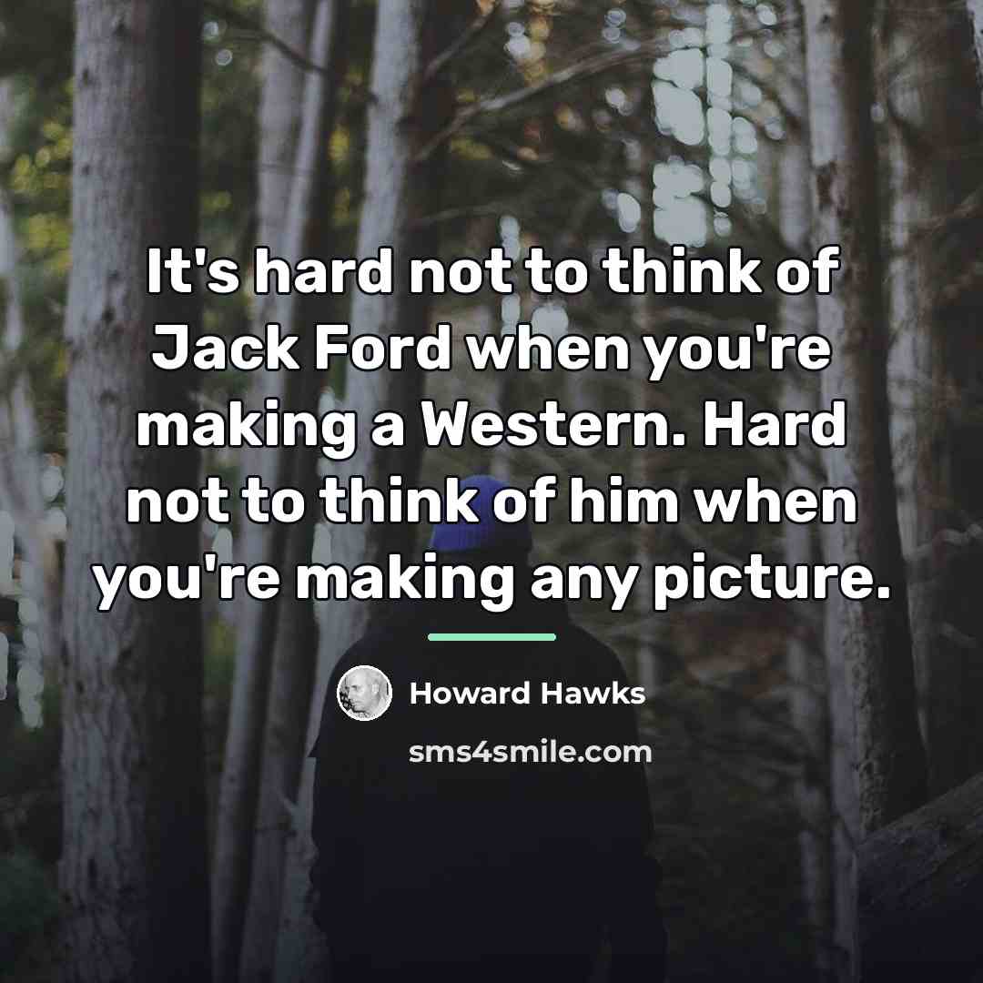 “It's hard not to think of Jack Ford when you're…” quote by Howard Hawks