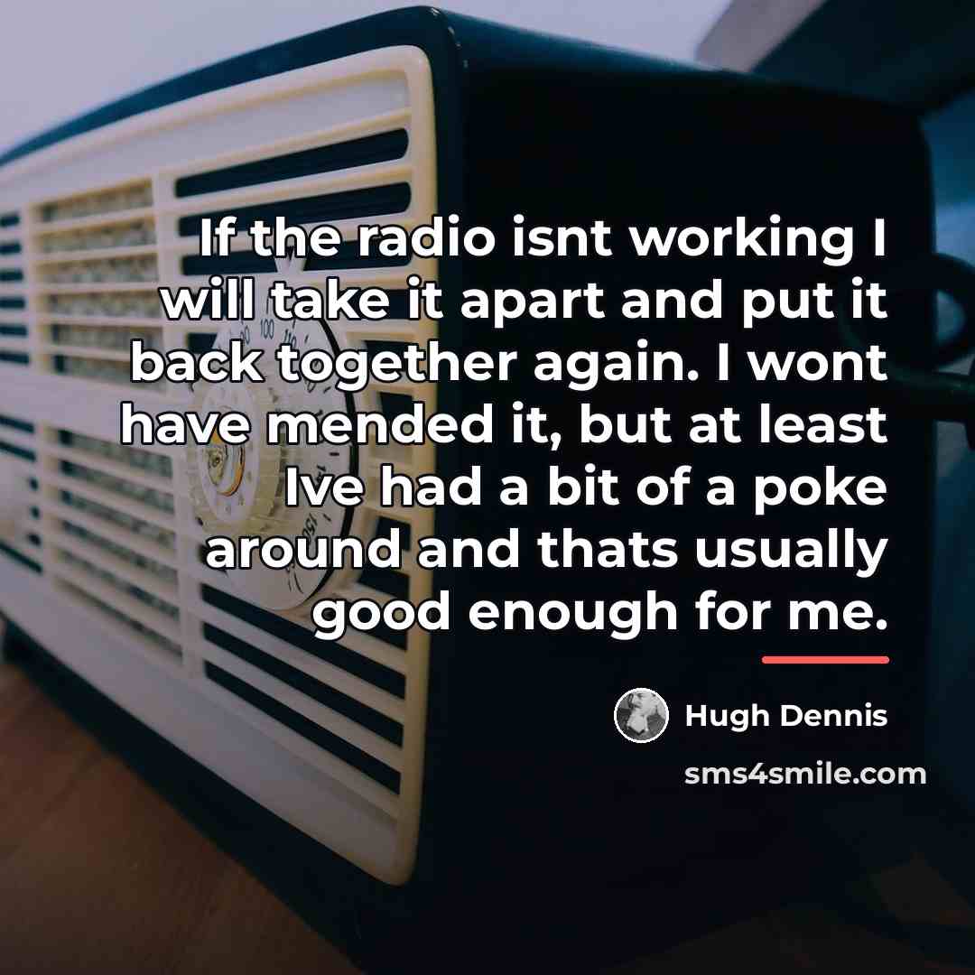 “If the radio isnt working I will take it apart…” quote by Hugh Dennis