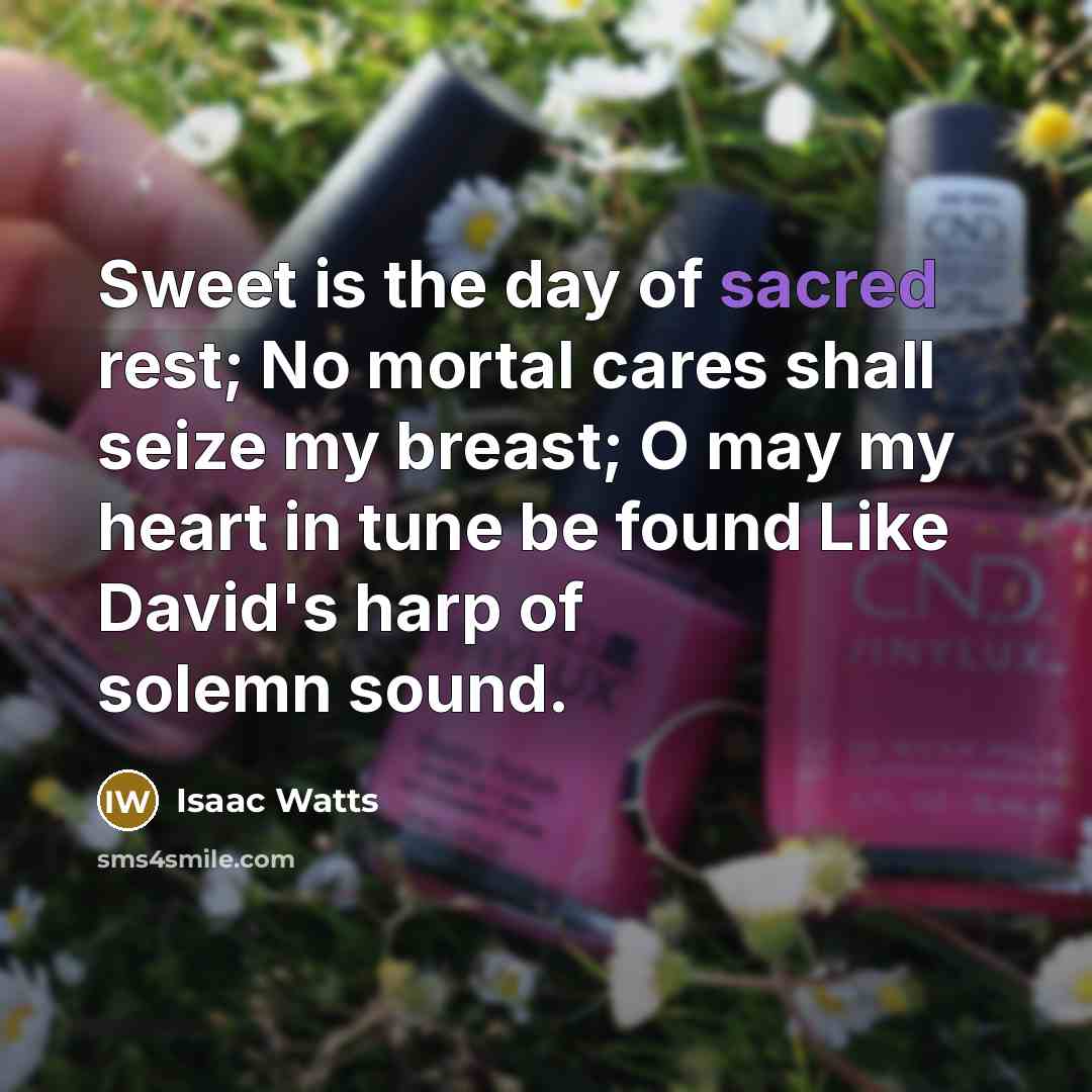 “Sweet is the day of sacred rest; No mortal cares…” quote by Isaac Watts