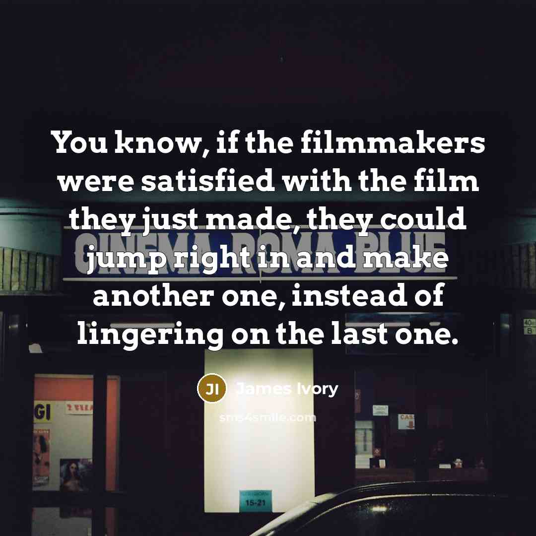 “You know, if the filmmakers were satisfied with the film…” quote by James Ivory