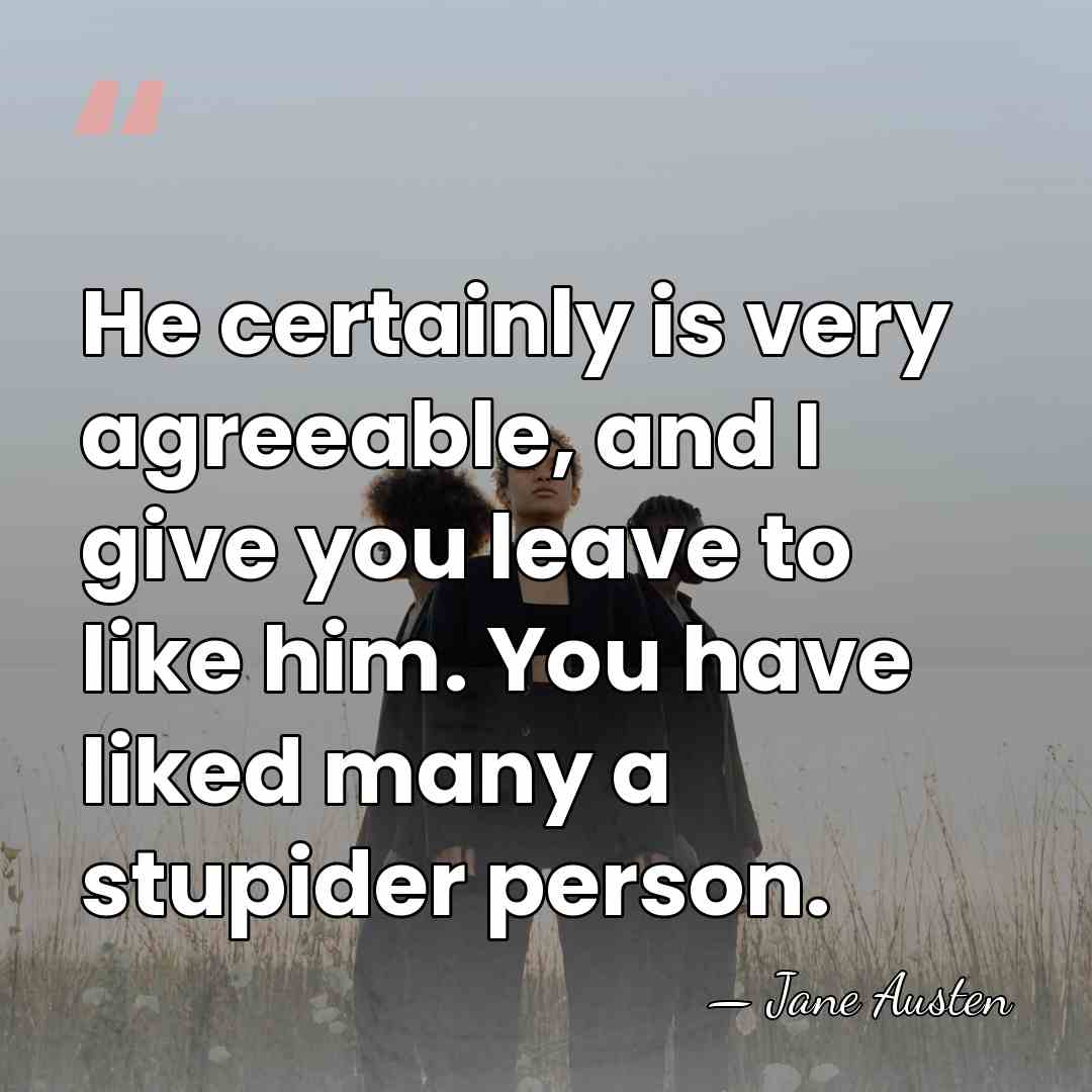 He certainly is very agreeable, and I give you leave to like&hellip; - Jane Austen