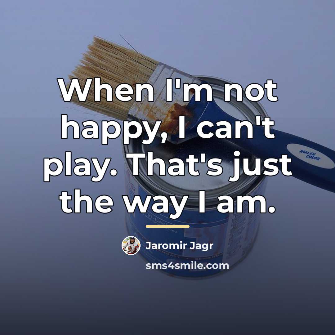 “When I'm not happy, I can't play. That's just the…” quote by Jaromir Jagr
