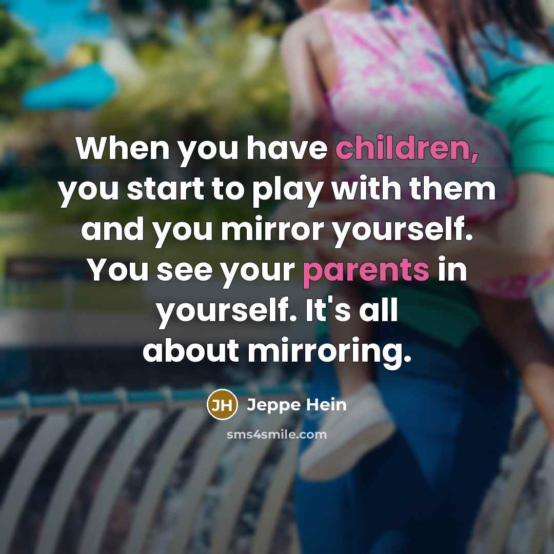 “When you have children, you start to play with them and you mirror yourself. You see your parents in yourself. It's all about mirroring.” quote by Jeppe Hein