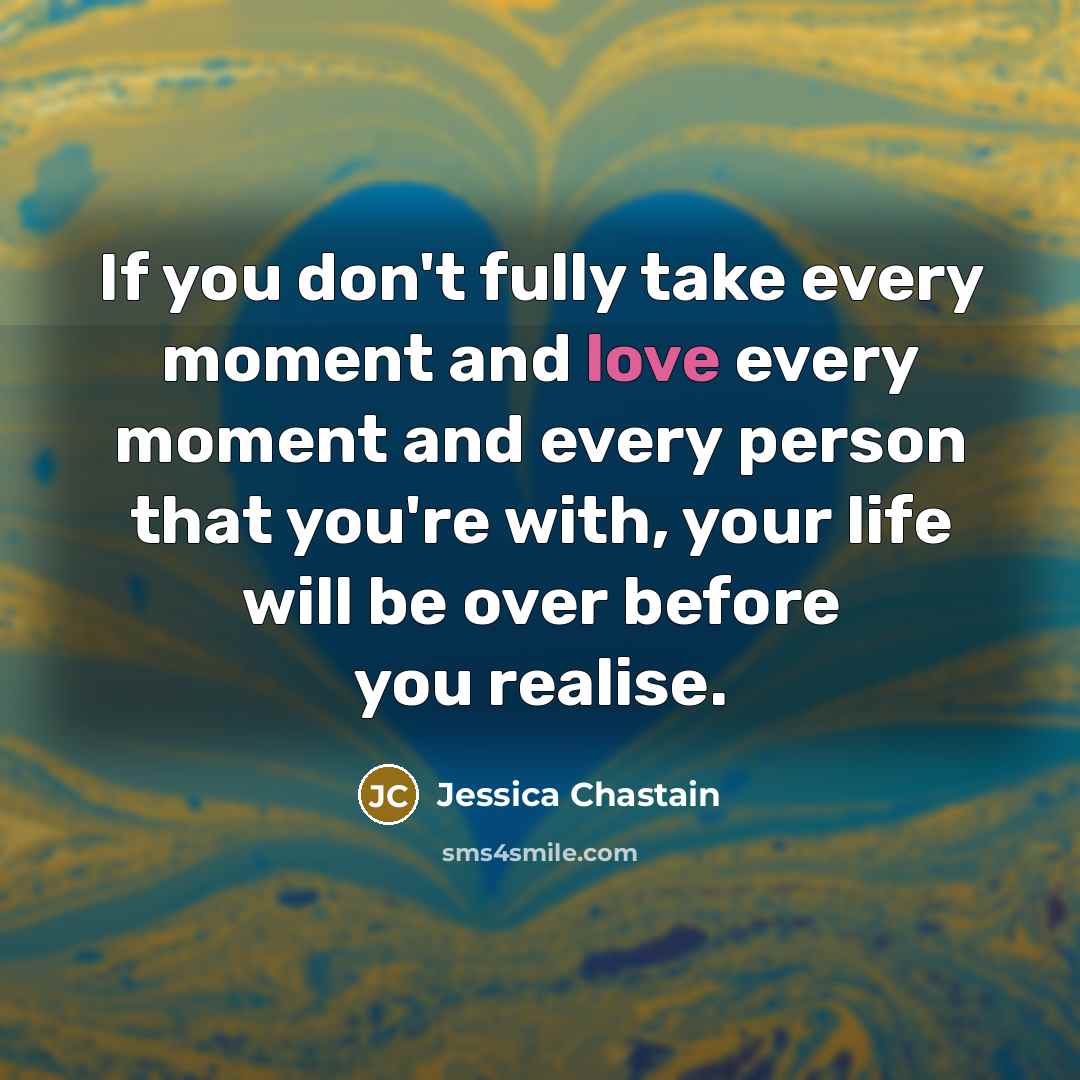 “If you don't fully take every moment and love every…” quote by Jessica Chastain
