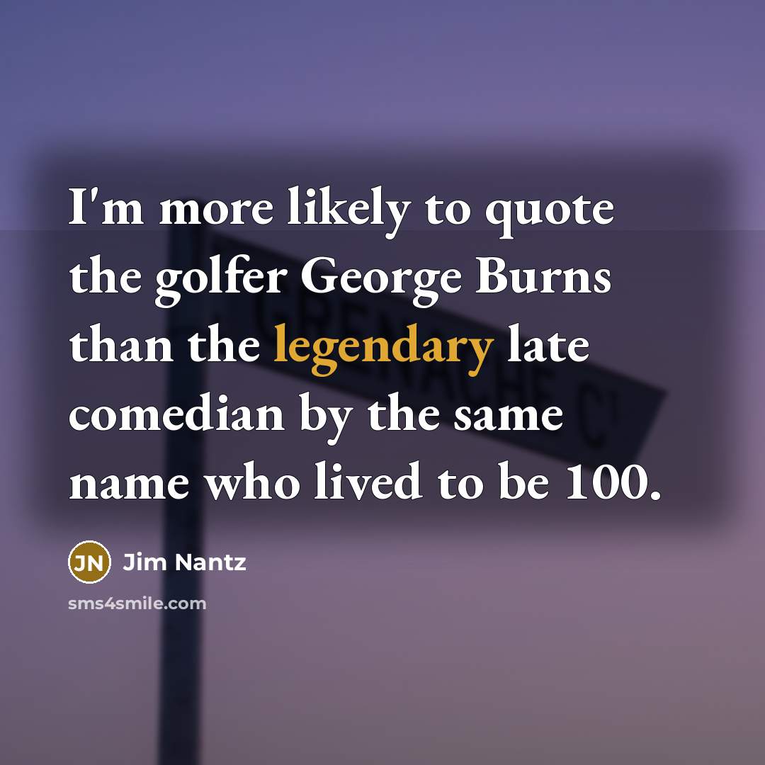 “I'm more likely to quote the golfer George Burns than…” quote by Jim Nantz