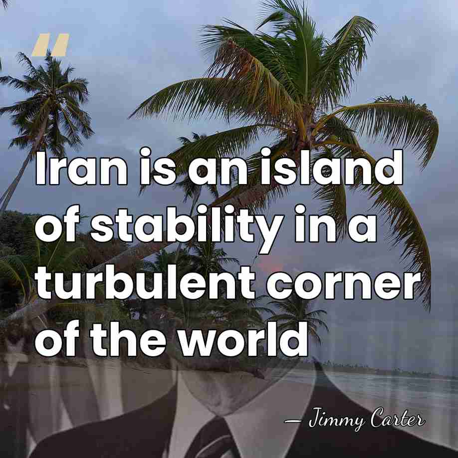 Iran is an island of stability in a turbulent corner of the&hellip; - Jimmy Carter