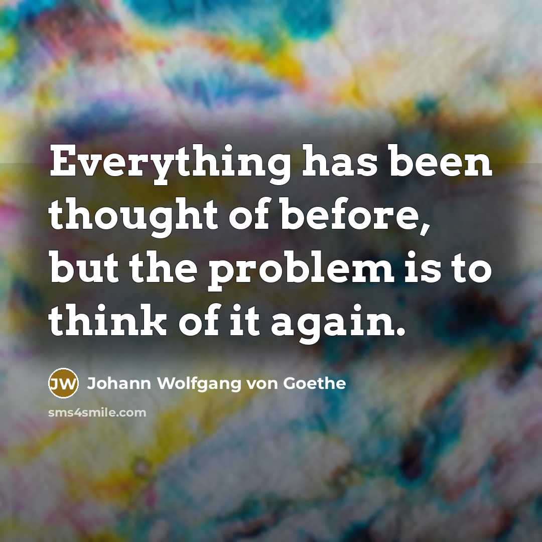 “Everything has been thought of before, but the problem is…” quote by Johann Wolfgang von Goethe