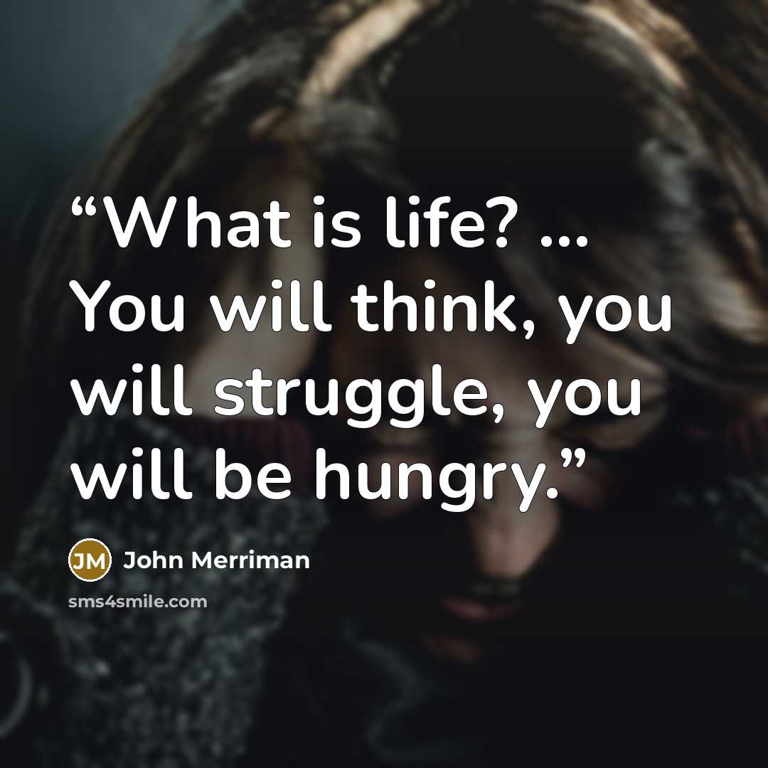 “What is life? ... You will think, you will struggle, you will be hungry.” quote by John Merriman