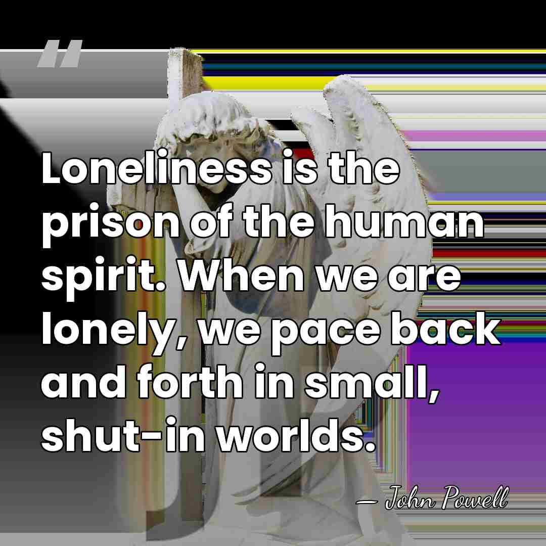 Loneliness is the prison of the human spirit. When we are lonely,&hellip; - John Powell
