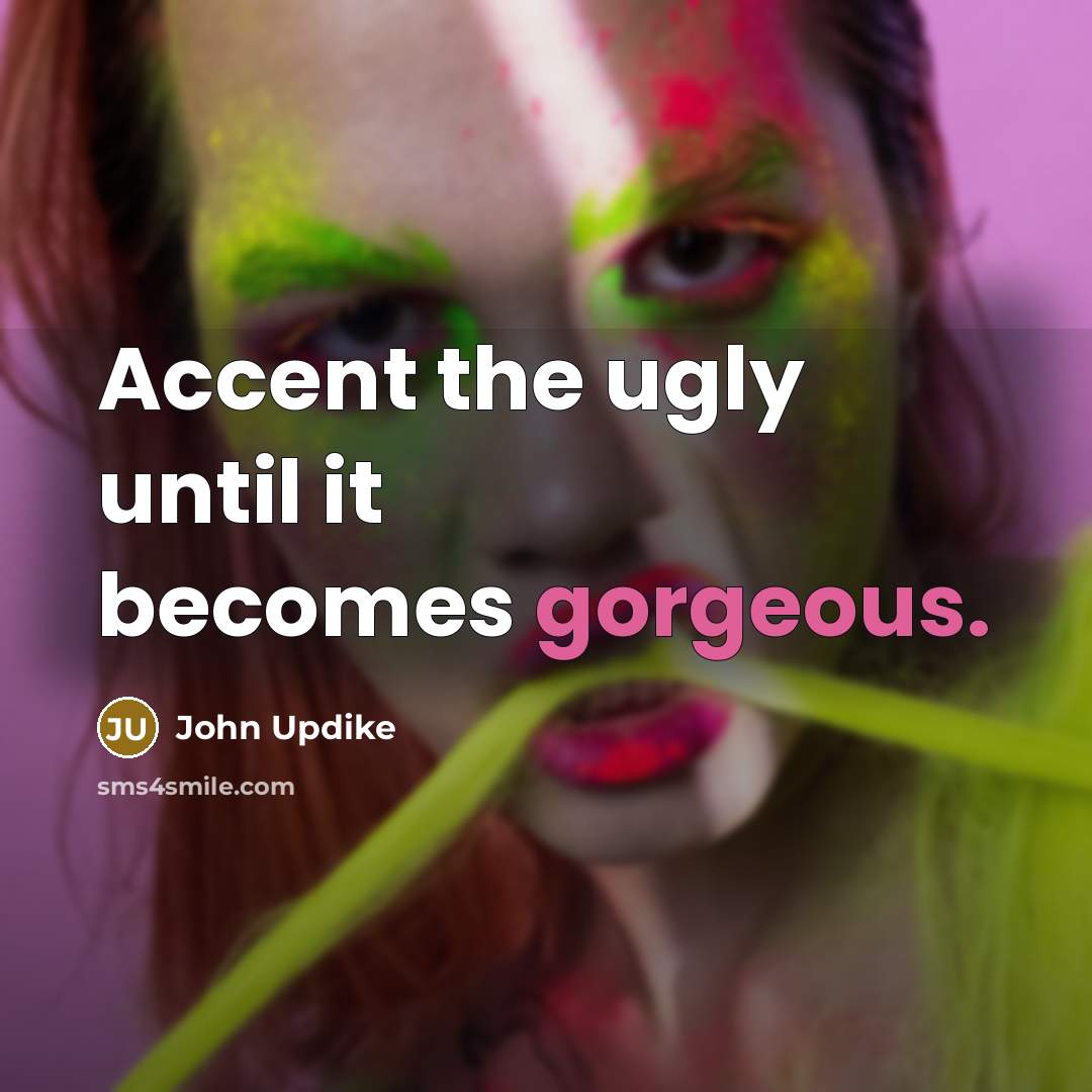 “Accent the ugly until it becomes gorgeous.…” quote by John Updike