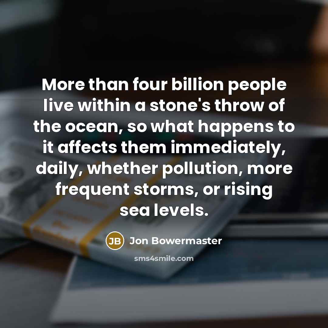 “More than four billion people live within a stone's throw…” quote by Jon Bowermaster